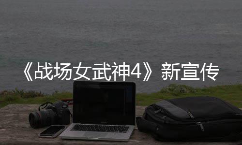 战种加公布新宣新兵入战武神 全场女传片场